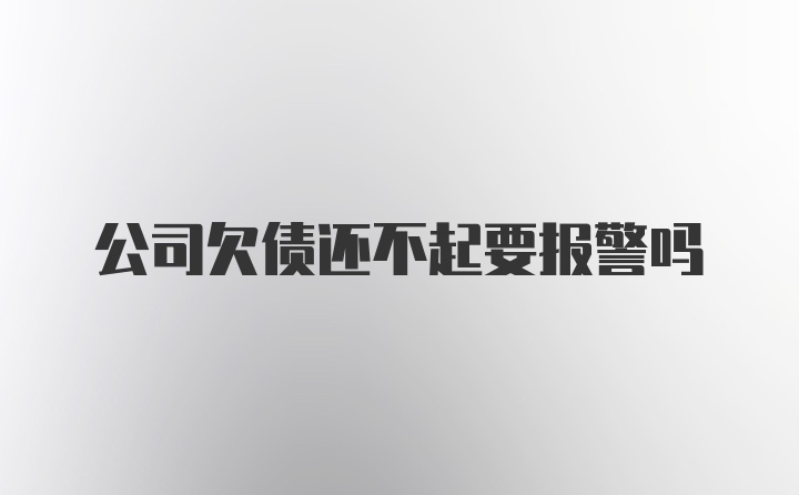 公司欠债还不起要报警吗