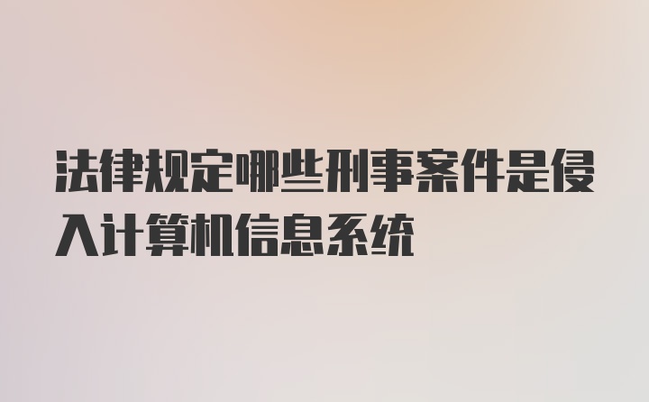 法律规定哪些刑事案件是侵入计算机信息系统