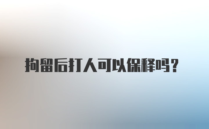 拘留后打人可以保释吗？