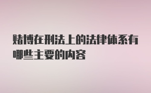 赌博在刑法上的法律体系有哪些主要的内容