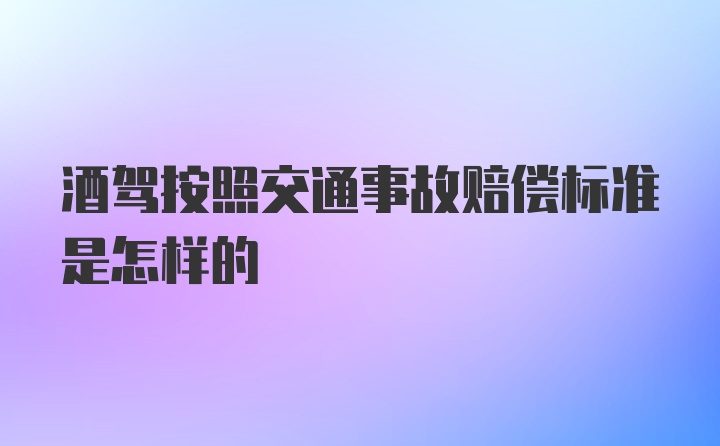 酒驾按照交通事故赔偿标准是怎样的