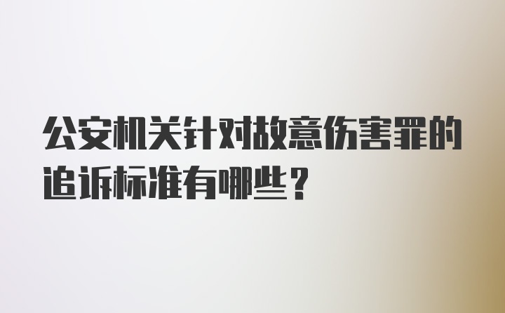 公安机关针对故意伤害罪的追诉标准有哪些？