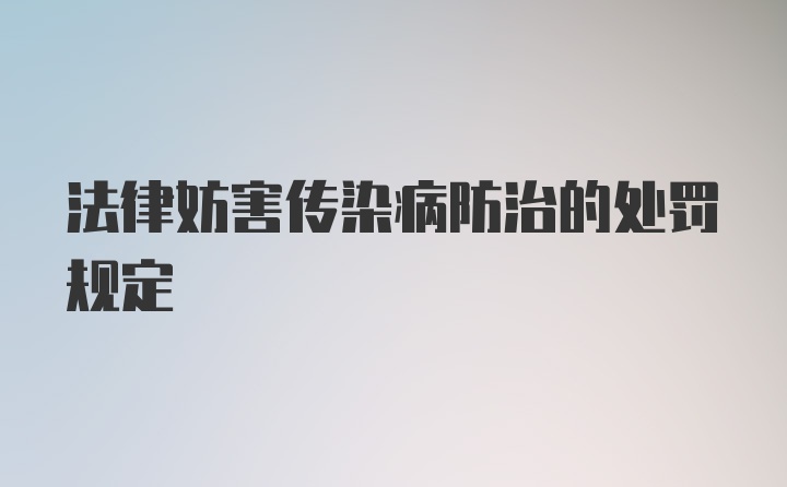 法律妨害传染病防治的处罚规定