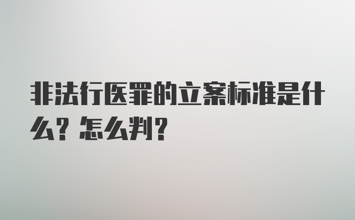 非法行医罪的立案标准是什么？怎么判？