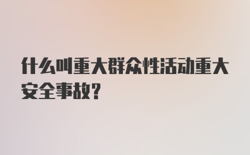 什么叫重大群众性活动重大安全事故?