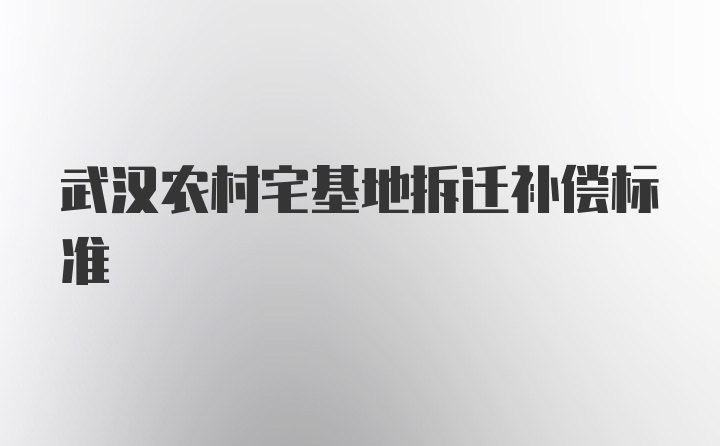 武汉农村宅基地拆迁补偿标准