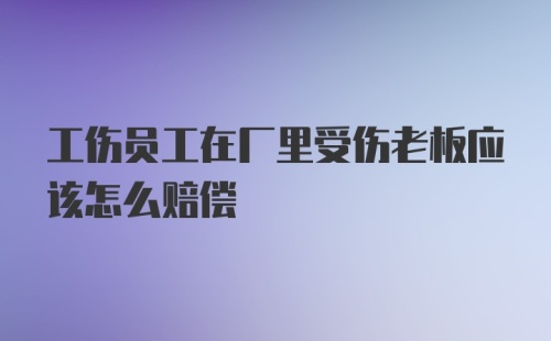 工伤员工在厂里受伤老板应该怎么赔偿