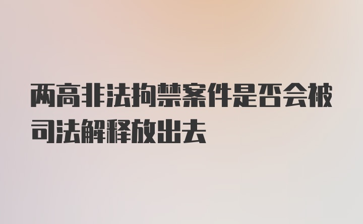 两高非法拘禁案件是否会被司法解释放出去