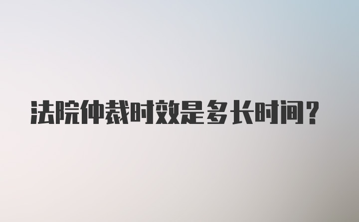 法院仲裁时效是多长时间?