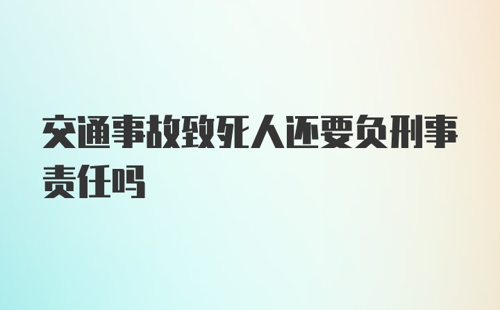 交通事故致死人还要负刑事责任吗