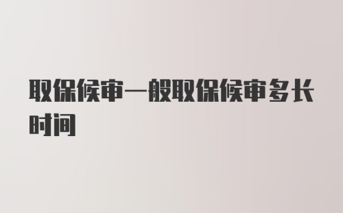 取保候审一般取保候审多长时间