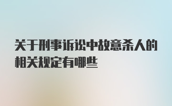 关于刑事诉讼中故意杀人的相关规定有哪些