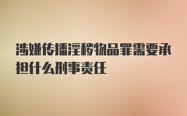 涉嫌传播淫秽物品罪需要承担什么刑事责任