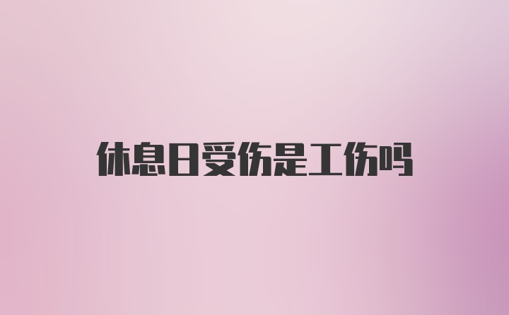 休息日受伤是工伤吗