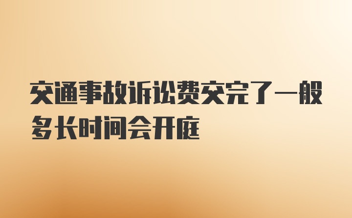 交通事故诉讼费交完了一般多长时间会开庭