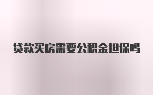 贷款买房需要公积金担保吗