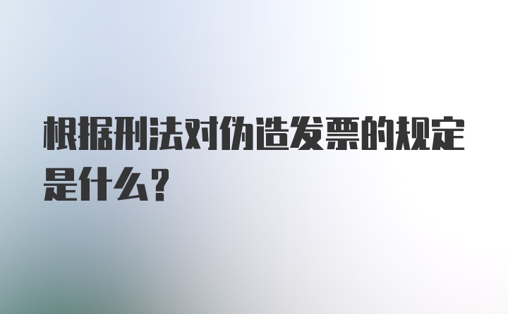 根据刑法对伪造发票的规定是什么？