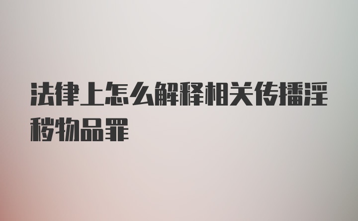 法律上怎么解释相关传播淫秽物品罪