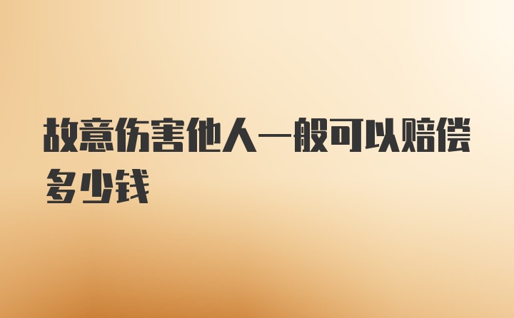 故意伤害他人一般可以赔偿多少钱