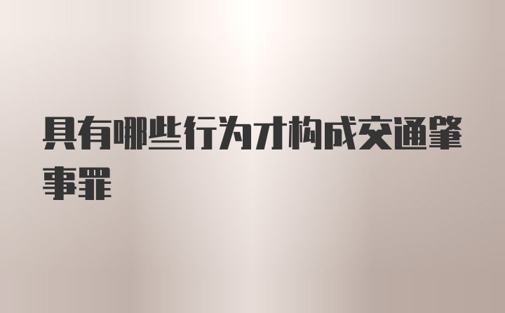 具有哪些行为才构成交通肇事罪