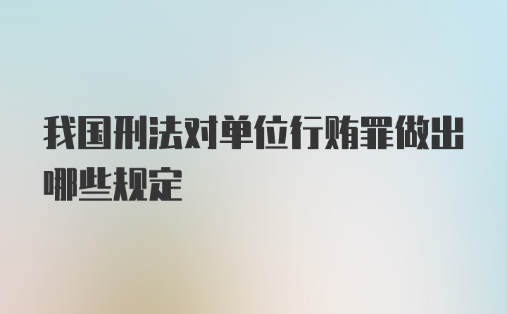 我国刑法对单位行贿罪做出哪些规定