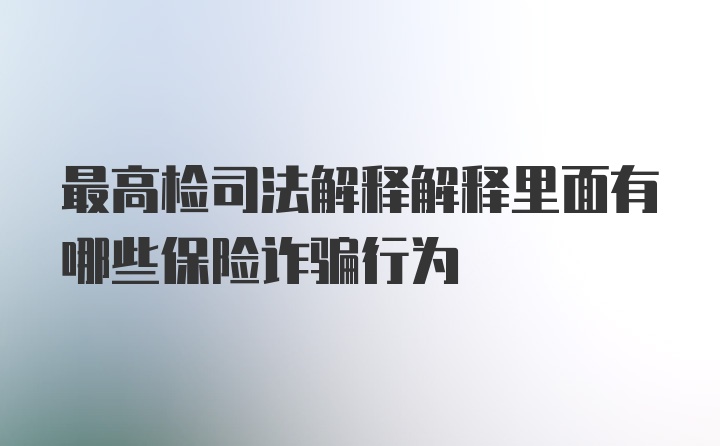 最高检司法解释解释里面有哪些保险诈骗行为