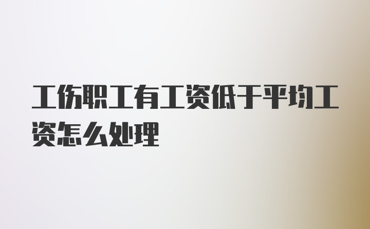 工伤职工有工资低于平均工资怎么处理