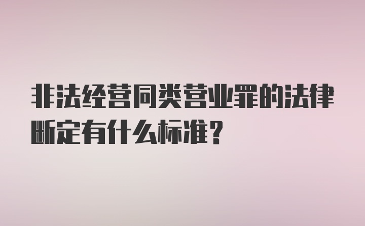 非法经营同类营业罪的法律断定有什么标准？