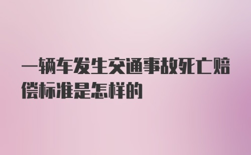 一辆车发生交通事故死亡赔偿标准是怎样的