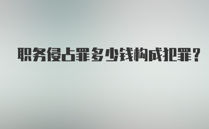 职务侵占罪多少钱构成犯罪？