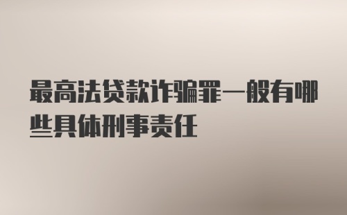 最高法贷款诈骗罪一般有哪些具体刑事责任