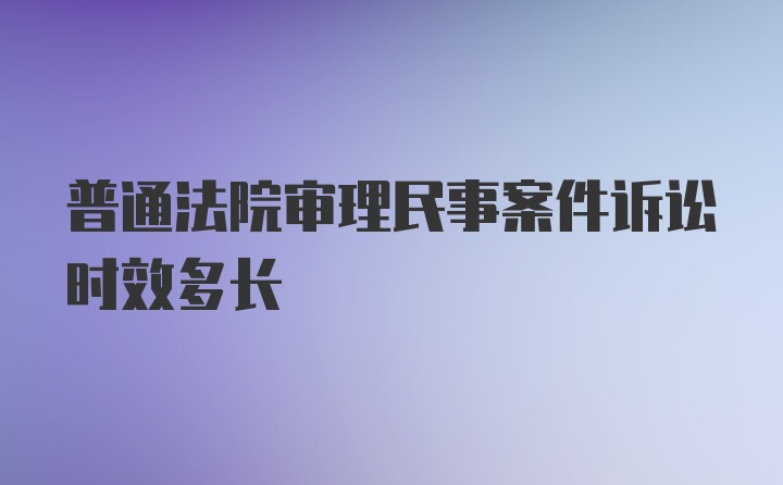 普通法院审理民事案件诉讼时效多长