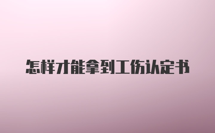 怎样才能拿到工伤认定书