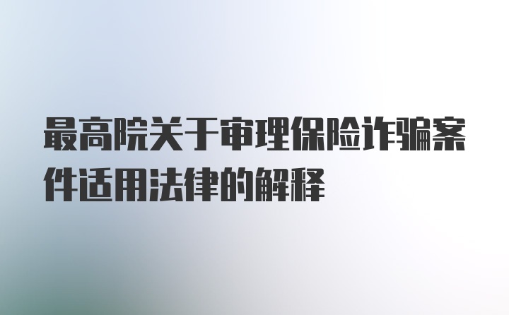 最高院关于审理保险诈骗案件适用法律的解释