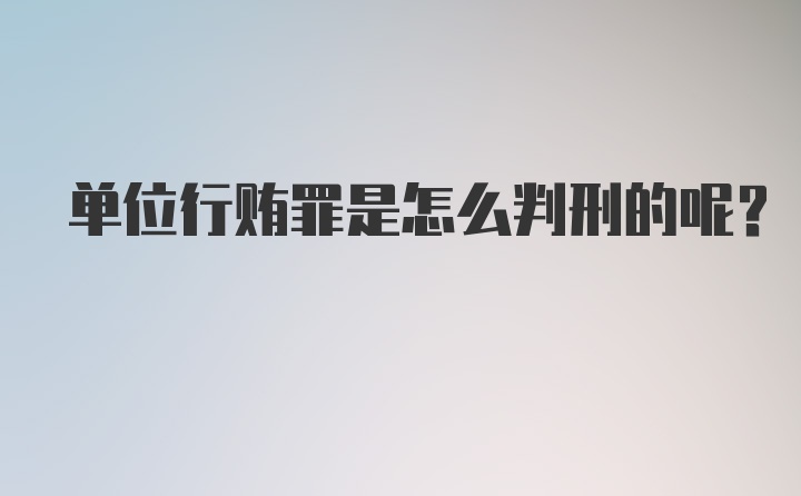 单位行贿罪是怎么判刑的呢？