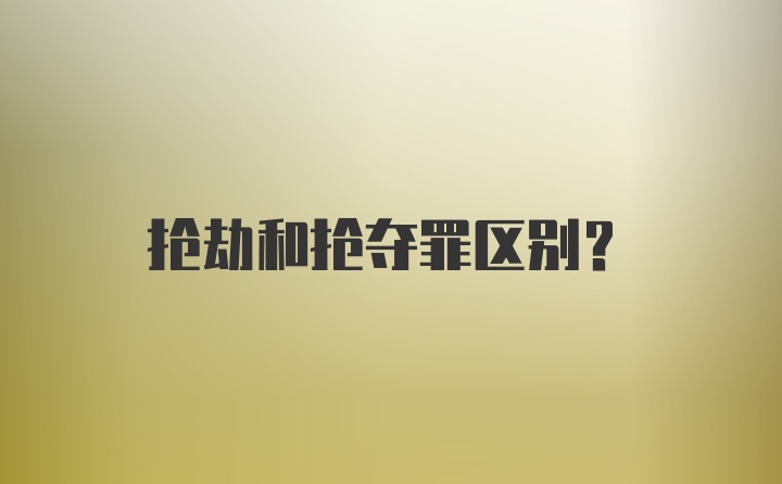 抢劫和抢夺罪区别？