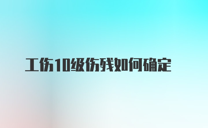 工伤10级伤残如何确定