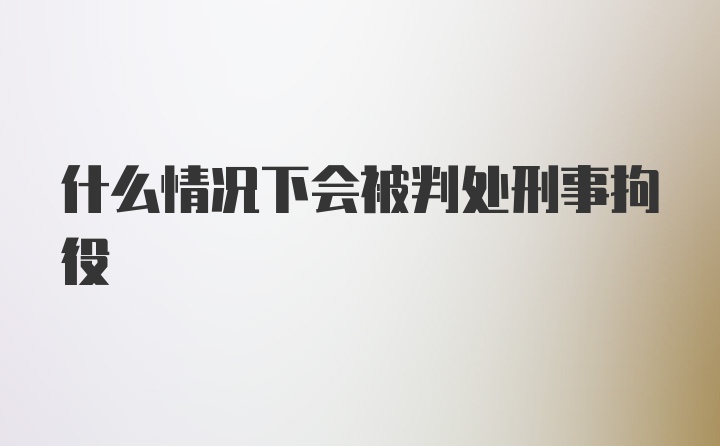 什么情况下会被判处刑事拘役