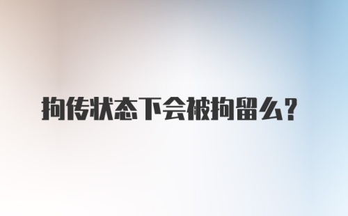 拘传状态下会被拘留么？