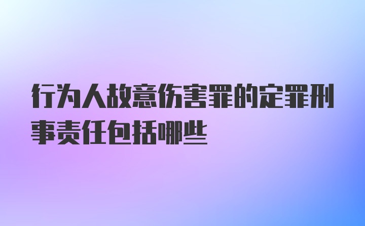 行为人故意伤害罪的定罪刑事责任包括哪些