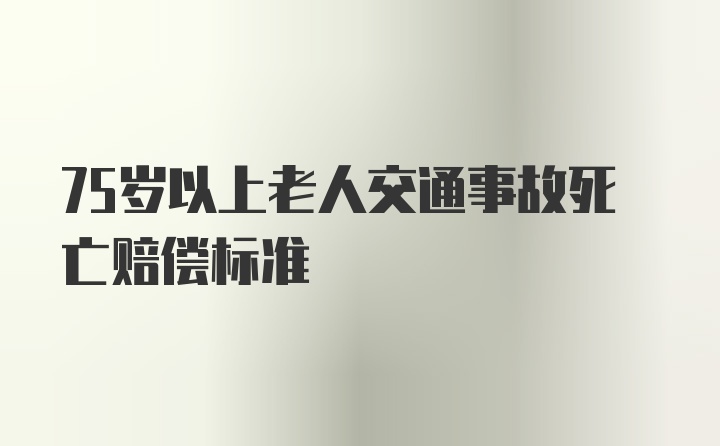 75岁以上老人交通事故死亡赔偿标准