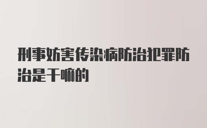 刑事妨害传染病防治犯罪防治是干嘛的