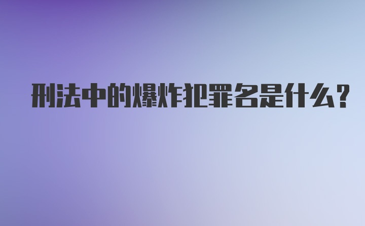 刑法中的爆炸犯罪名是什么?