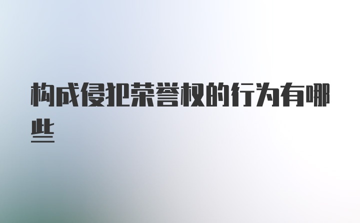 构成侵犯荣誉权的行为有哪些