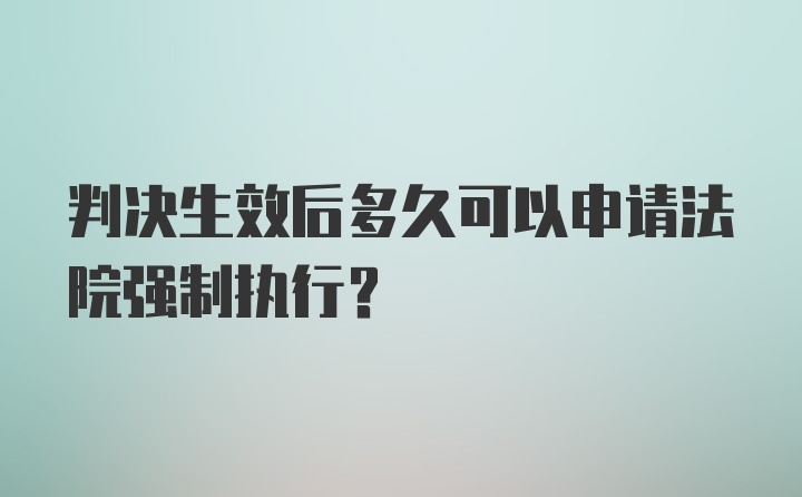 判决生效后多久可以申请法院强制执行?