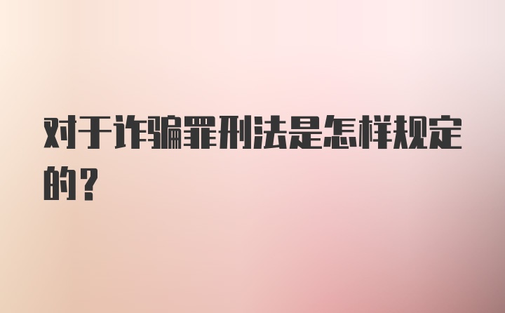 对于诈骗罪刑法是怎样规定的？