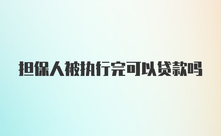 担保人被执行完可以贷款吗