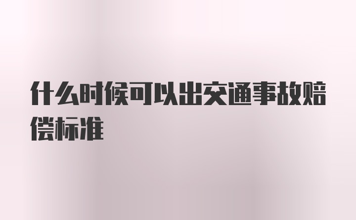 什么时候可以出交通事故赔偿标准