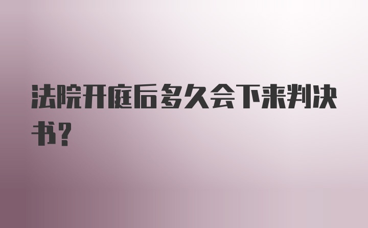 法院开庭后多久会下来判决书？