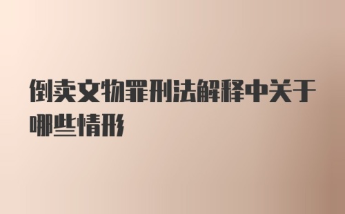 倒卖文物罪刑法解释中关于哪些情形